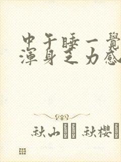 中午睡一觉起来浑身乏力感觉很累