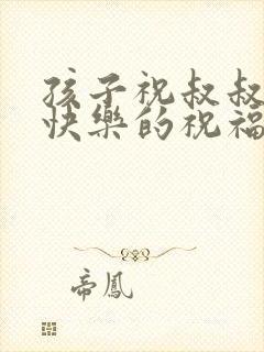 孩子祝叔叔新婚快乐的祝福语