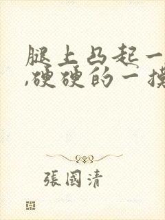 腿上凸起一个包,硬硬的一摸很疼