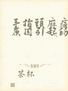 手指头麻痛什么原因引起的