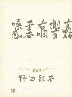 嗓子右侧有异物感吞咽有点疼