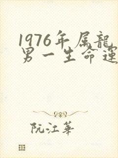 1976年属龙男一生命运怎么样