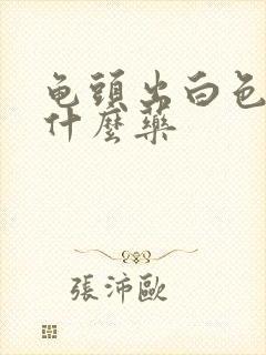 龟头出白色脓吃什么药封面