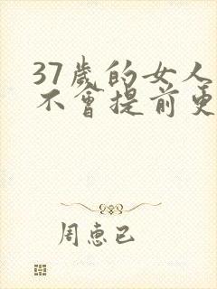 37岁的女人会不会提前更年期