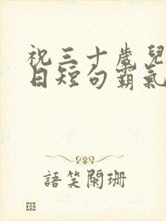 祝三十岁儿子生日短句霸气