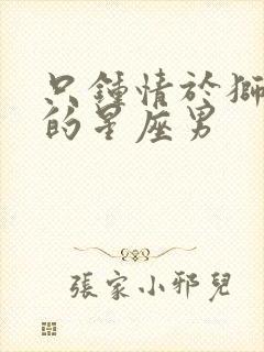 只钟情于狮子女的星座男