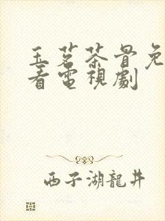 玉茗茶骨免费观看电视剧