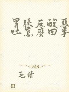 胃胀反酸恶心想吐怎么回事