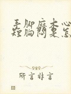 手脚麻木心慌气短胸闷是怎么回事