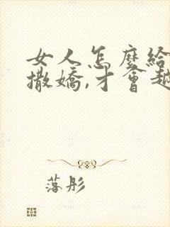 女人怎么给男人撒娇,才会越来越爱