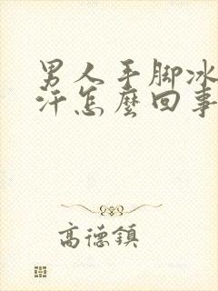 男人手脚冰凉出汗怎么回事封面