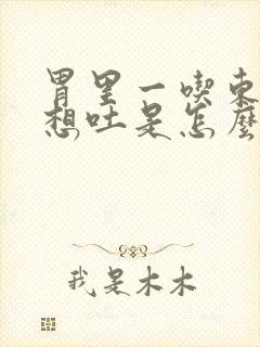 胃里一吃东西就想吐是怎么回事封面