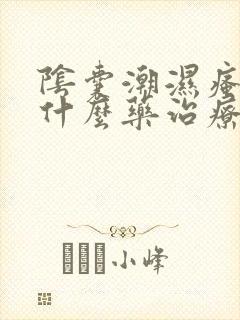 阴囊潮湿瘙痒用什么药治疗