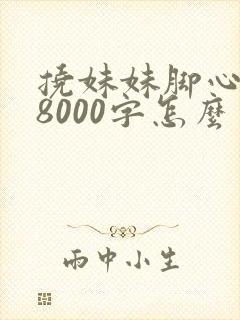 挠妹妹脚心作文8000字怎么写的