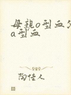 母亲o型血父亲a型血