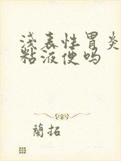 浅表性胃炎会拉粘液便吗