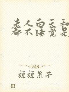 老人白天和晚上都不睡觉是什么病