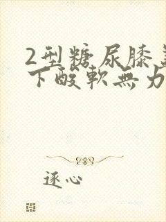 2型糖尿膝盖以下酸软无力