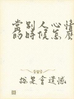 当别人心情不好的时候怎么哄他开心