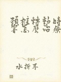 颈椎转动时咯咯响怎么治疗