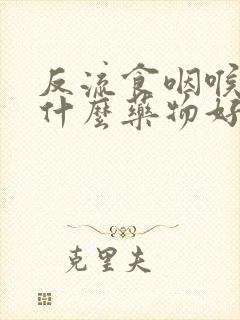 反流食咽喉炎吃什么药物好