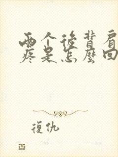 两个后背肩胛骨疼是怎么回事