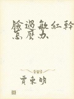 脸过敏红干脱皮怎么办