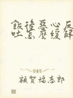 饭后恶心反胃想吐怎么缓解封面