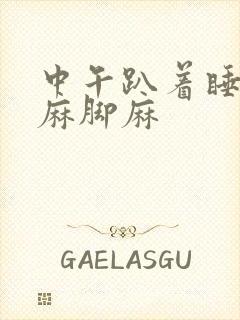 中午趴着睡觉手麻脚麻