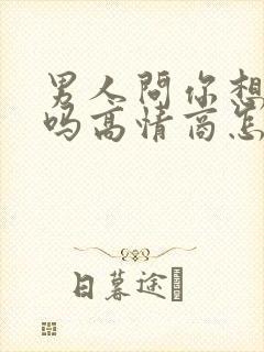 男人问你想他了吗高情商怎么回答