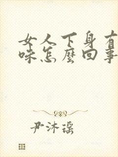 女人下身有腥臭味怎么回事