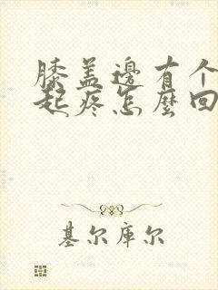 膝盖边有个包凸起疼怎么回事