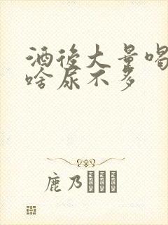 酒后大量喝水为啥尿不多