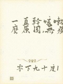 一直干咳嗽是什么原因,无痰嗓子痒