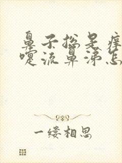 鼻子总是痒打喷嚏流鼻涕怎么回事