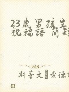 23岁男孩生日祝福语 简短独特