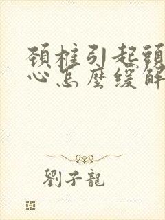 颈椎引起头疼恶心怎么缓解