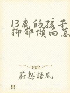 13岁的孩子有抑郁倾向怎么疏导