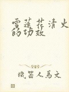 雪莲花清火颗粒的功效