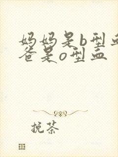 妈妈是b型血爸爸是o型血