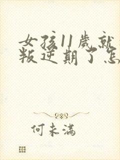 女孩11岁就到叛逆期了怎么办