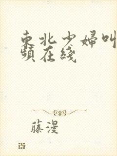 东北少妇叫床视频在线