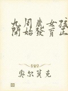 九周岁女孩乳房开始发育正常吗