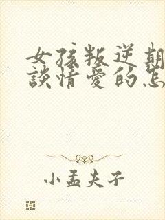 女孩叛逆期天天谈情爱的怎么办