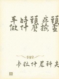 平时头疼头晕要做什么检查