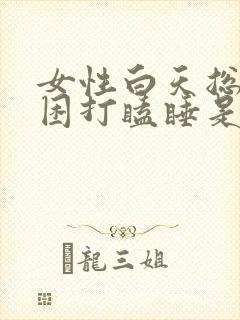 女性白天总是犯困打瞌睡是什么原因