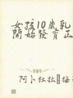 女孩10岁乳房开始发育正常吗