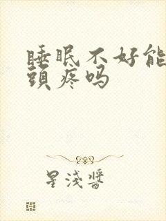 睡眠不好能引起头疼吗