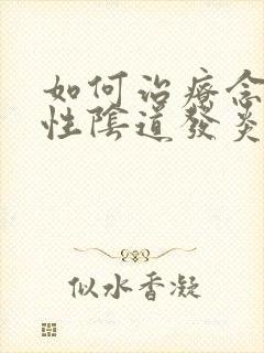 如何治疗念珠菌性阴道发炎