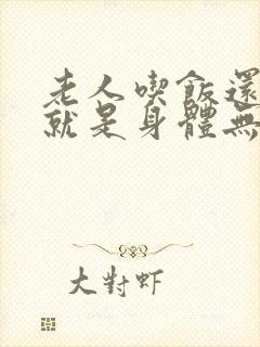 老人吃饭还可以就是身体无力怎么回事